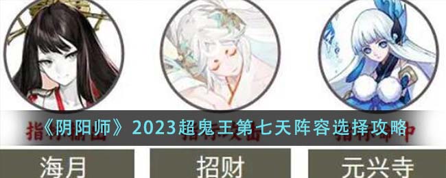 《阴阳师》2023超鬼王第七天阵容选择攻略