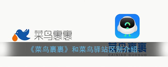 《菜鸟裹裹》和菜鸟驿站区别介绍