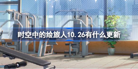 时空中的绘旅人10.26有什么更新,绘旅人10月26日更新内容介绍