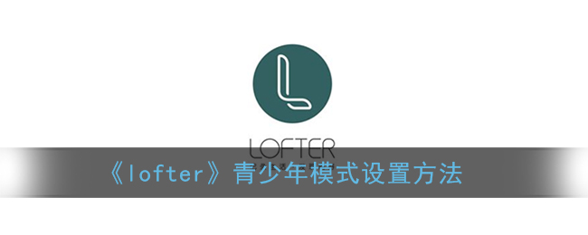 《lofter》青少年模式设置方法