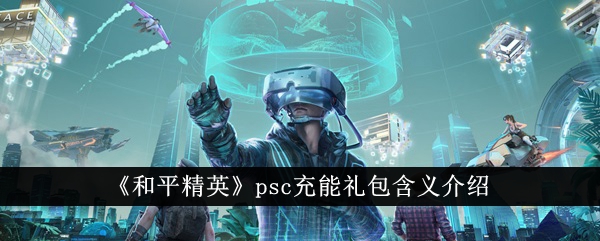 《和平精英》psc充能礼包含义介绍