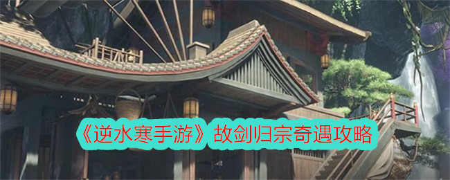 《逆水寒手游》故剑归宗奇遇攻略