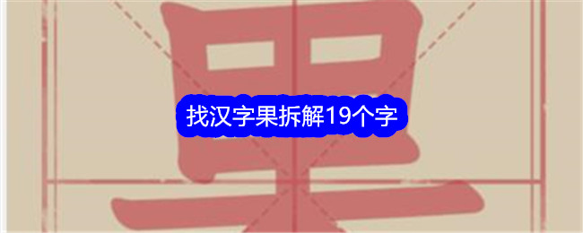 《文字找茬大师》找汉字果拆解19个字通关攻略