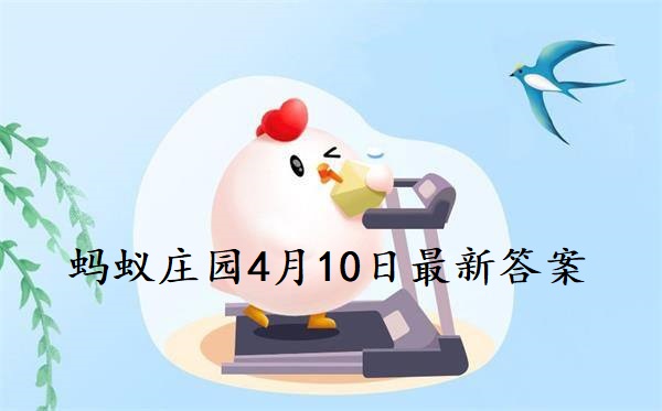 蚂蚁庄园4月10日庄园小课堂最新答案